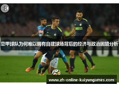 意甲球队为何难以拥有自建球场背后的经济与政治困境分析