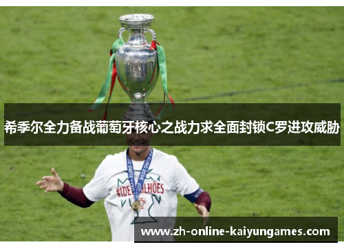 希季尔全力备战葡萄牙核心之战力求全面封锁C罗进攻威胁