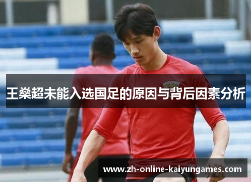 王燊超未能入选国足的原因与背后因素分析