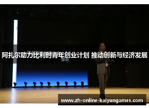 阿扎尔助力比利时青年创业计划 推动创新与经济发展