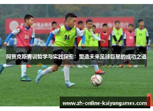 阿贾克斯青训哲学与实践探索：塑造未来足球巨星的成功之道