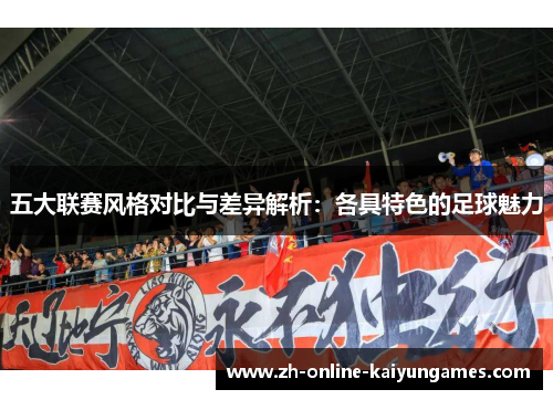 五大联赛风格对比与差异解析：各具特色的足球魅力