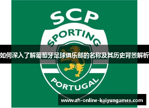 如何深入了解葡萄牙足球俱乐部的名称及其历史背景解析