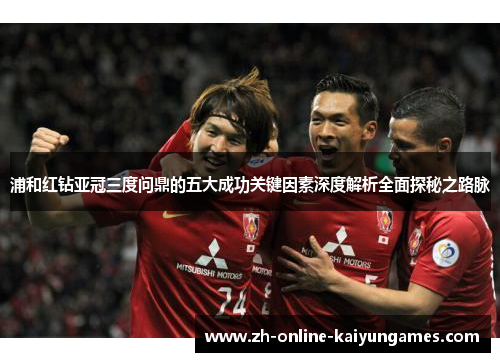 浦和红钻亚冠三度问鼎的五大成功关键因素深度解析全面探秘之路脉