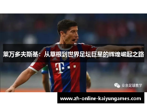 莱万多夫斯基：从草根到世界足坛巨星的辉煌崛起之路