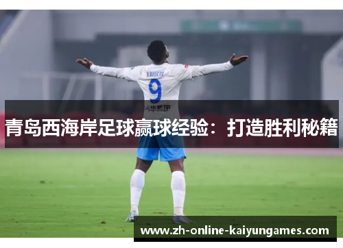 青岛西海岸足球赢球经验：打造胜利秘籍