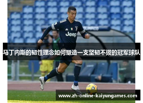马丁内斯的韧性理念如何塑造一支坚韧不拔的冠军球队