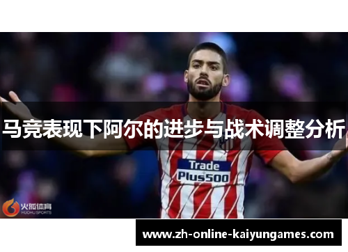 马竞表现下阿尔的进步与战术调整分析