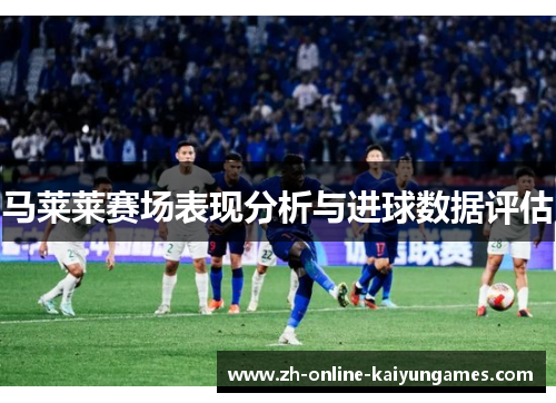 马莱莱赛场表现分析与进球数据评估