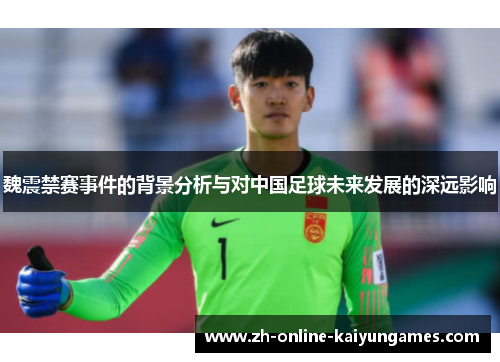 魏震禁赛事件的背景分析与对中国足球未来发展的深远影响
