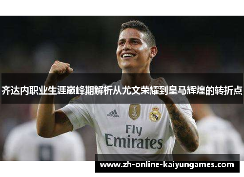齐达内职业生涯巅峰期解析从尤文荣耀到皇马辉煌的转折点