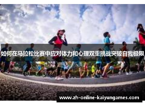 如何在马拉松比赛中应对体力和心理双重挑战突破自我极限