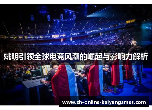姚明引领全球电竞风潮的崛起与影响力解析