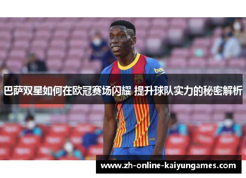 巴萨双星如何在欧冠赛场闪耀 提升球队实力的秘密解析