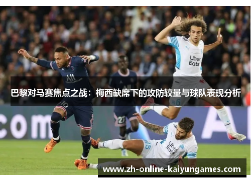巴黎对马赛焦点之战：梅西缺席下的攻防较量与球队表现分析