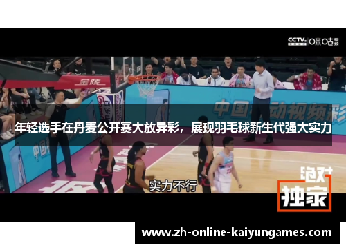 年轻选手在丹麦公开赛大放异彩，展现羽毛球新生代强大实力