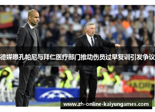 德媒曝孔帕尼与拜仁医疗部门推动伤员过早复训引发争议