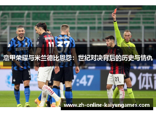 意甲荣耀与米兰德比恩怨：世纪对决背后的历史与情仇