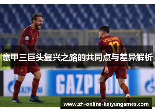 意甲三巨头复兴之路的共同点与差异解析