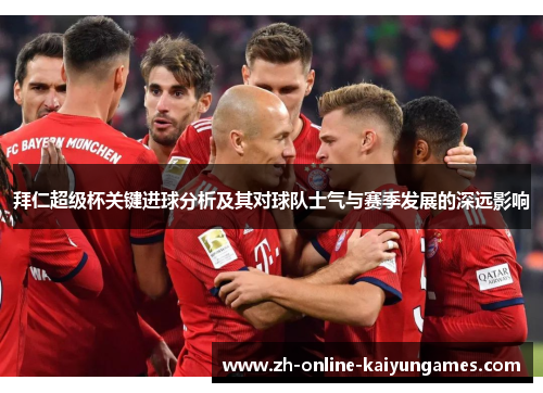 拜仁超级杯关键进球分析及其对球队士气与赛季发展的深远影响