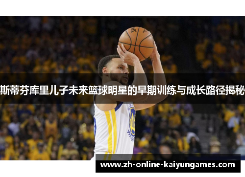 斯蒂芬库里儿子未来篮球明星的早期训练与成长路径揭秘