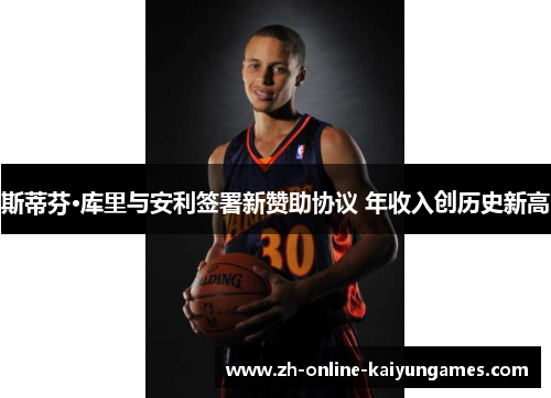 斯蒂芬·库里与安利签署新赞助协议 年收入创历史新高