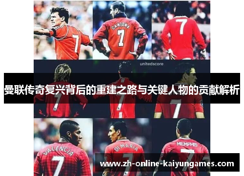 曼联传奇复兴背后的重建之路与关键人物的贡献解析