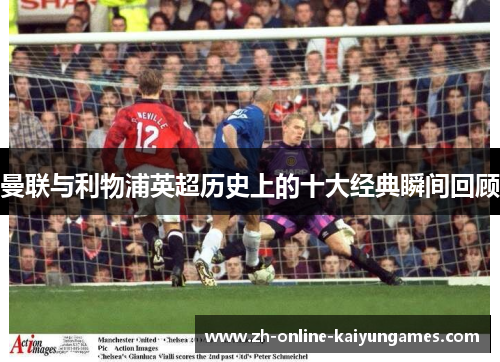曼联与利物浦英超历史上的十大经典瞬间回顾
