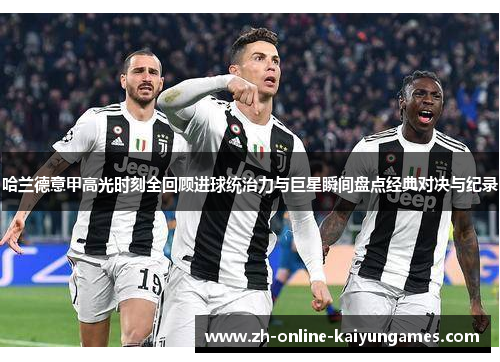 哈兰德意甲高光时刻全回顾进球统治力与巨星瞬间盘点经典对决与纪录