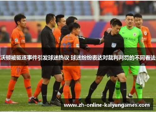 沃顿被驱逐事件引发球迷热议 球迷纷纷表达对裁判判罚的不同看法