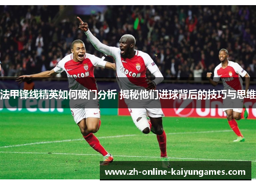 法甲锋线精英如何破门分析 揭秘他们进球背后的技巧与思维