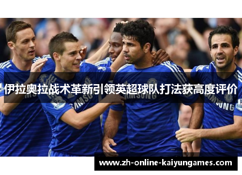 伊拉奥拉战术革新引领英超球队打法获高度评价