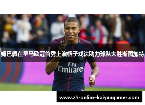 姆巴佩在皇马欧冠首秀上演帽子戏法助力球队大胜斯图加特 姆巴佩在皇马欧冠首秀上演帽子戏法助力球队大胜斯图加特