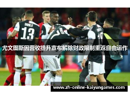 尤文图斯因营收提升宣布解除财政限制重返自由运作