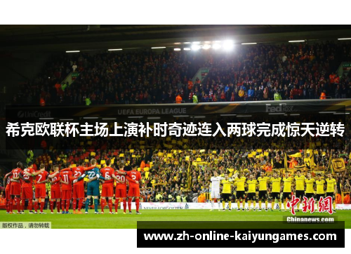 希克欧联杯主场上演补时奇迹连入两球完成惊天逆转 希克欧联杯主场上演补时奇迹连入两球完成惊天逆转
