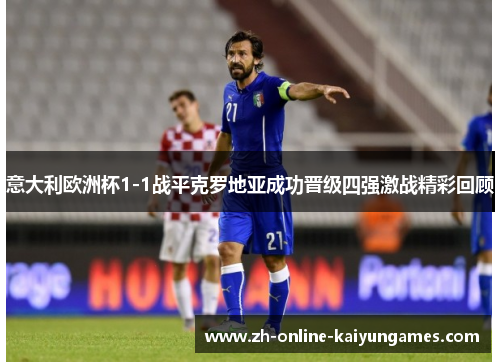 意大利欧洲杯1-1战平克罗地亚成功晋级四强激战精彩回顾 意大利欧洲杯1-1战平克罗地亚成功晋级四强激战精彩回顾