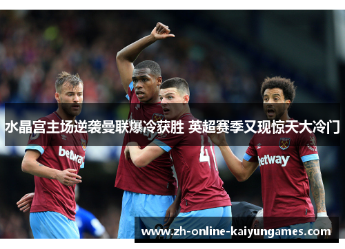 水晶宫主场逆袭曼联爆冷获胜 英超赛季又现惊天大冷门 水晶宫主场逆袭曼联爆冷获胜 英超赛季又现惊天大冷门