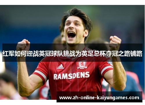 红军如何迎战英冠球队挑战为英足总杯夺冠之路铺路 红军如何迎战英冠球队挑战为英足总杯夺冠之路铺路