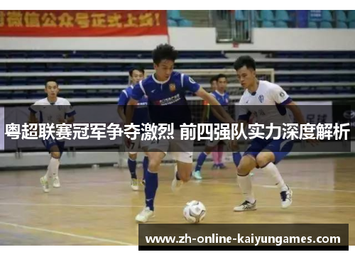粤超联赛冠军争夺激烈 前四强队实力深度解析