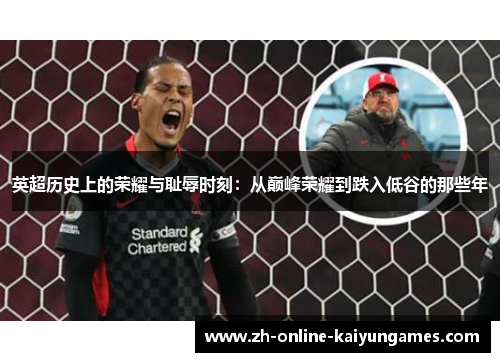 英超历史上的荣耀与耻辱时刻：从巅峰荣耀到跌入低谷的那些年