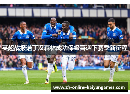英超战报诺丁汉森林成功保级喜迎下赛季新征程