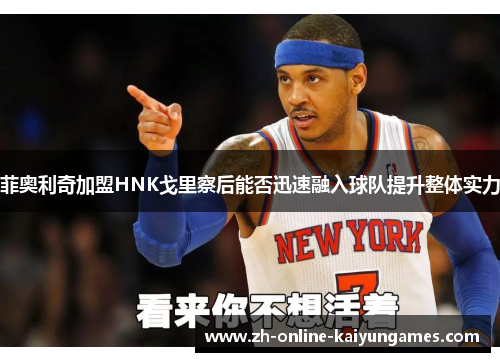 菲奥利奇加盟HNK戈里察后能否迅速融入球队提升整体实力