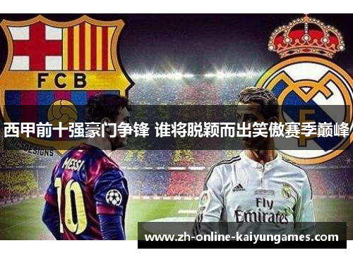 西甲前十强豪门争锋 谁将脱颖而出笑傲赛季巅峰
