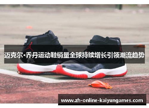 迈克尔·乔丹运动鞋销量全球持续增长引领潮流趋势