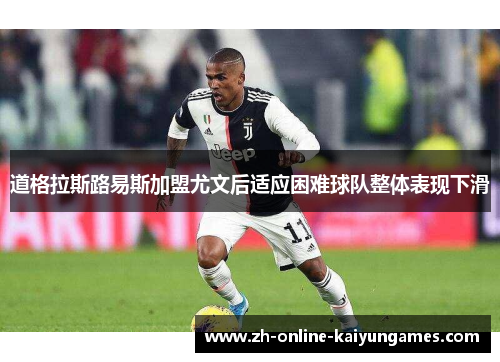 道格拉斯路易斯加盟尤文后适应困难球队整体表现下滑