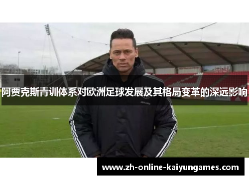 阿贾克斯青训体系对欧洲足球发展及其格局变革的深远影响