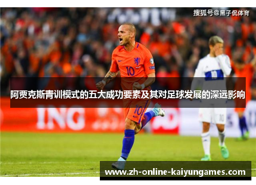 阿贾克斯青训模式的五大成功要素及其对足球发展的深远影响
