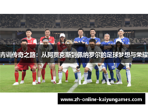 青训传奇之路：从阿贾克斯到佩纳罗尔的足球梦想与荣耀