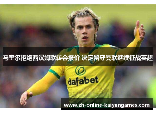 马奎尔拒绝西汉姆联转会报价 决定留守曼联继续征战英超