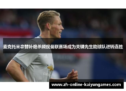 麦克托米奈替补绝杀频现曼联赛场成为关键先生助球队逆转连胜